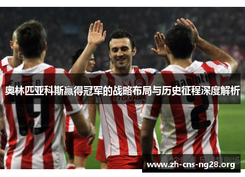 奥林匹亚科斯赢得冠军的战略布局与历史征程深度解析