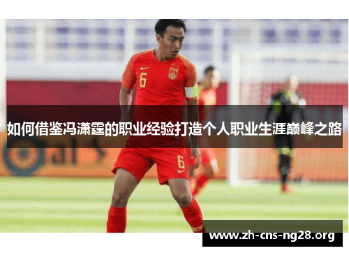 如何借鉴冯潇霆的职业经验打造个人职业生涯巅峰之路