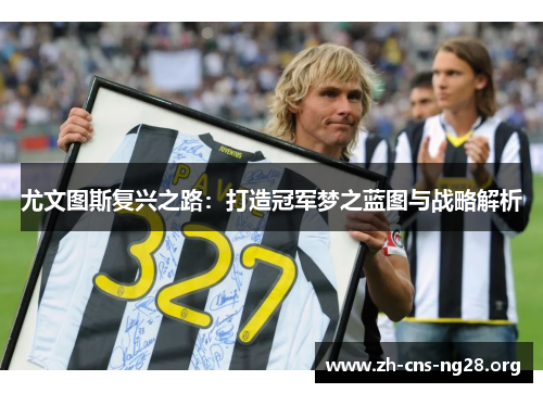 尤文图斯复兴之路：打造冠军梦之蓝图与战略解析