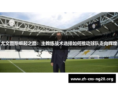尤文图斯崛起之路：主教练战术选择如何推动球队走向辉煌