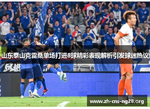山东泰山克雷桑单场打进8球精彩表现解析引发球迷热议