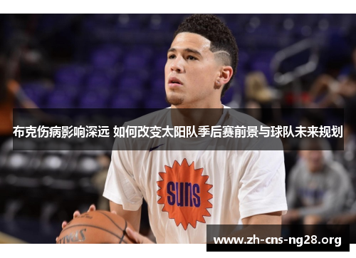 布克伤病影响深远 如何改变太阳队季后赛前景与球队未来规划