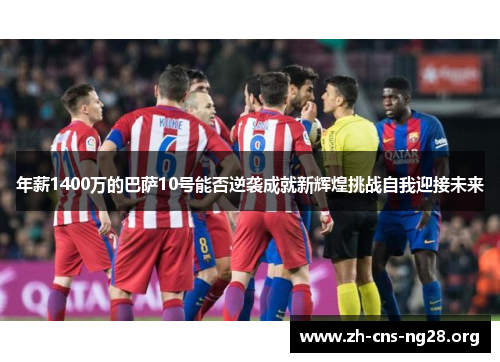 年薪1400万的巴萨10号能否逆袭成就新辉煌挑战自我迎接未来