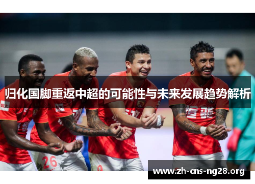 归化国脚重返中超的可能性与未来发展趋势解析