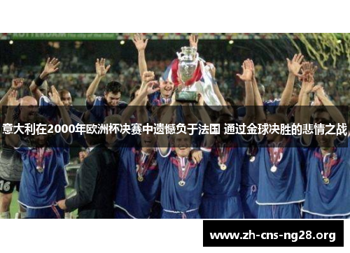 意大利在2000年欧洲杯决赛中遗憾负于法国 通过金球决胜的悲情之战 意大利在2000年欧洲杯决赛中遗憾负于法国 通过金球决胜的悲情之战