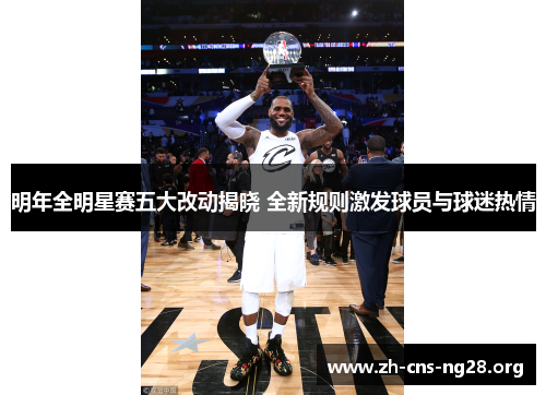 明年全明星赛五大改动揭晓 全新规则激发球员与球迷热情 明年全明星赛五大改动揭晓 全新规则激发球员与球迷热情