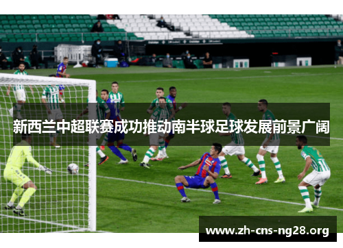 新西兰中超联赛成功推动南半球足球发展前景广阔