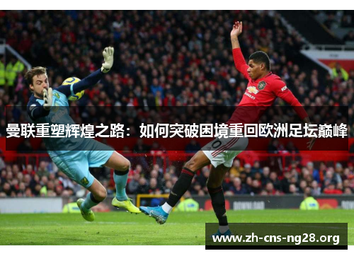 曼联重塑辉煌之路：如何突破困境重回欧洲足坛巅峰