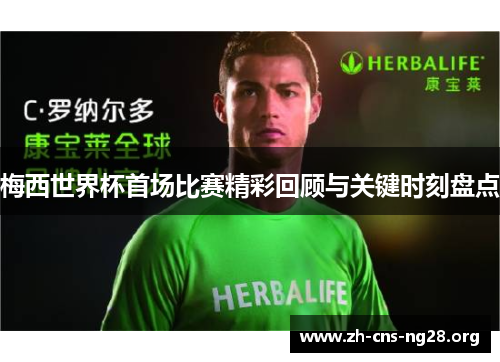 梅西世界杯首场比赛精彩回顾与关键时刻盘点