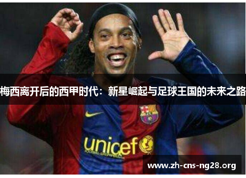 梅西离开后的西甲时代：新星崛起与足球王国的未来之路