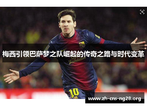 梅西引领巴萨梦之队崛起的传奇之路与时代变革