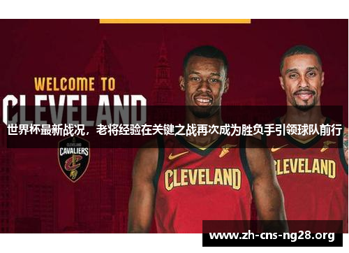 世界杯最新战况，老将经验在关键之战再次成为胜负手引领球队前行